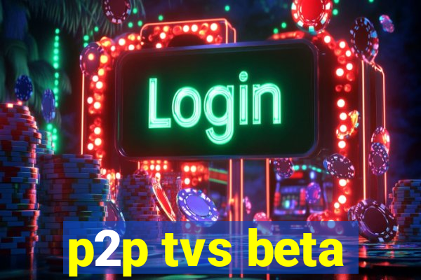 p2p tvs beta